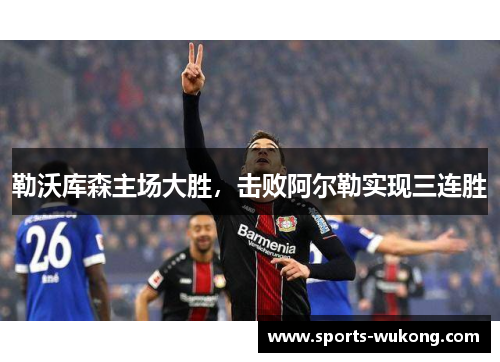 勒沃库森主场大胜，击败阿尔勒实现三连胜