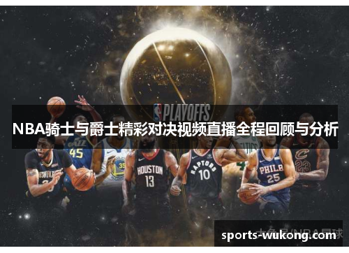 NBA骑士与爵士精彩对决视频直播全程回顾与分析