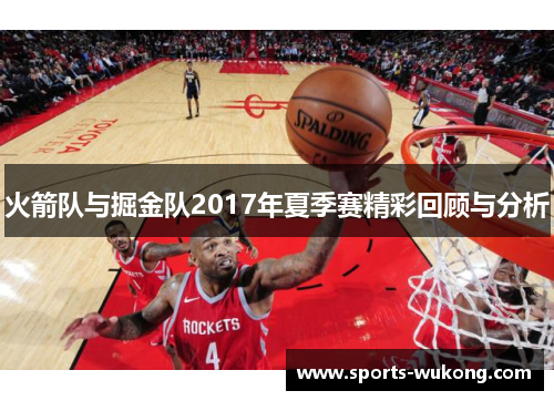 火箭队与掘金队2017年夏季赛精彩回顾与分析