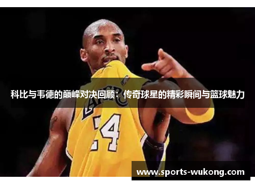 科比与韦德的巅峰对决回顾：传奇球星的精彩瞬间与篮球魅力