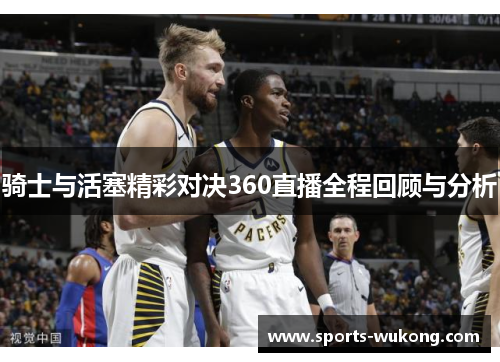 骑士与活塞精彩对决360直播全程回顾与分析