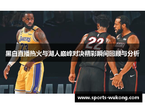 黑白直播热火与湖人巅峰对决精彩瞬间回顾与分析