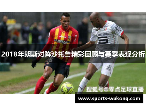 2018年朗斯对阵沙托鲁精彩回顾与赛季表现分析