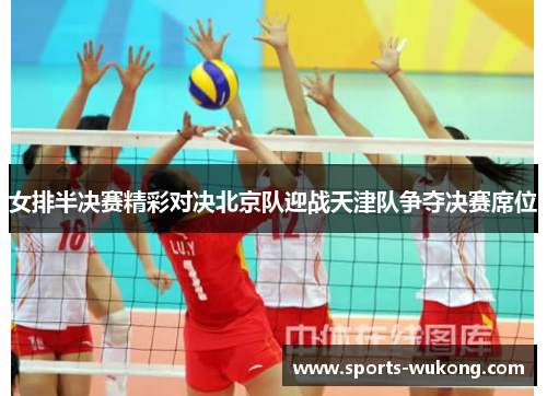 女排半决赛精彩对决北京队迎战天津队争夺决赛席位