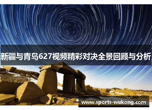 新疆与青岛627视频精彩对决全景回顾与分析