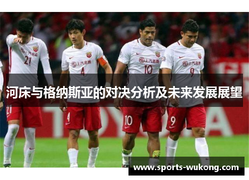 河床与格纳斯亚的对决分析及未来发展展望