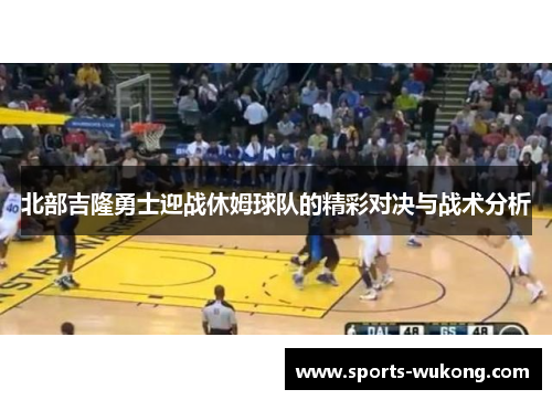 北部吉隆勇士迎战休姆球队的精彩对决与战术分析