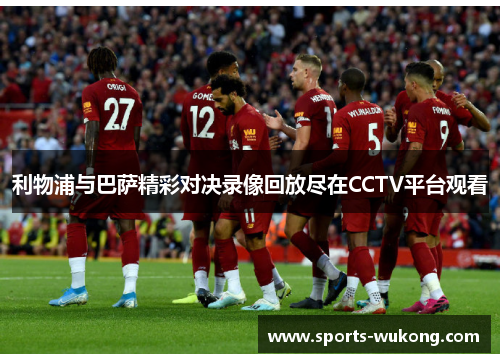 利物浦与巴萨精彩对决录像回放尽在CCTV平台观看