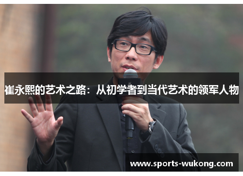 崔永熙的艺术之路：从初学者到当代艺术的领军人物